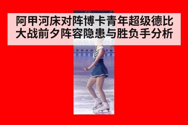 阿甲河床对阵博卡青年超级德比大战前夕阵容隐患与胜负手分析
