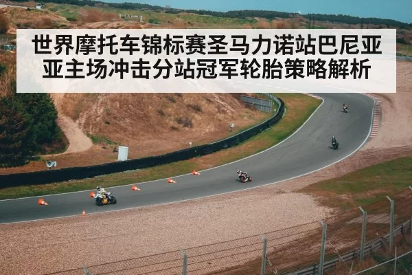 世界摩托车锦标赛圣马力诺站巴尼亚亚主场冲击分站冠军轮胎策略解析