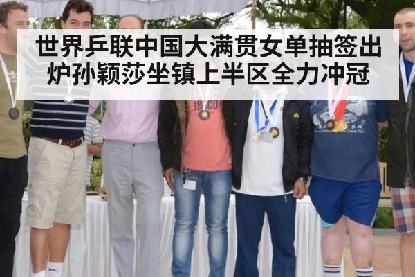 世界乒联中国大满贯女单抽签出炉孙颖莎坐镇上半区全力冲冠