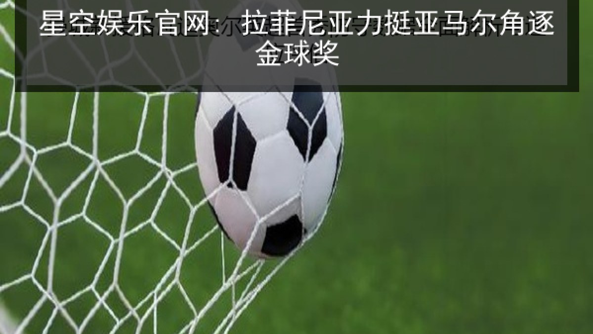 星空娱乐官网: 拉菲尼亚力挺亚马尔角逐金球奖