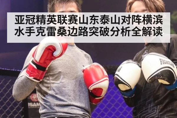 亚冠精英联赛山东泰山对阵横滨水手克雷桑边路突破分析全解读